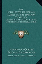 The Fifth Letter Of Hernan Cortes To The Emperor Charles V: Containing An Account Of His Expedition To Honduras (1868)