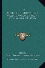 The Metrical History Of Sir William Wallace, Knight Of Ellerslie V1 (1790)
