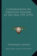 Conversations On Christian Idolatry, In The Year 1791 (1792)