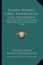 Johann Bunkels Leben, Bemerkungen Und Meinungen: Nebst Den Leben Verschiedener Merkwurdiger Frauenzimmer (1778)