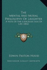 The Mental And Moral Philosophy Of Laughter: A Vista Of The Ludicrous Side Of Life (1852)