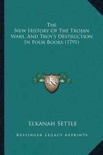 The New History Of The Trojan Wars, And Troy's Destruction In Four Books (1791)