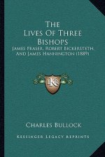 The Lives Of Three Bishops: James Fraser, Robert Bickersteth, And James Hannington (1889)