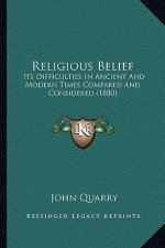 Religious Belief: Its Difficulties In Ancient And Modern Times Compared And Considered (1880)