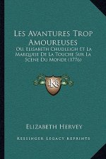 Les Avantures Trop Amoureuses: Ou, Elisabeth Chudleigh Et La Marquise De La Touche Sur La Scene Du Monde (1776)