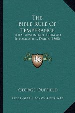 The Bible Rule Of Temperance: Total Abstinence From All Intoxicating Drink (1868)