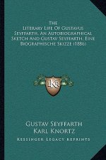 The Literary Life Of Gustavus Seyffarth, An Autobiographical Sketch And Gustav Seyffarth, Eine Biographische Skizze (1886)