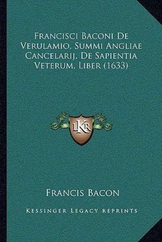 Francisci Baconi De Verulamio, Summi Angliae Cancelarij, De Sapientia Veterum, Liber (1633)