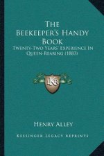 The Beekeeper's Handy Book: Twenty-Two Years' Experience In Queen-Rearing (1883)