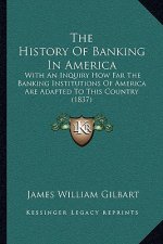 The History Of Banking In America: With An Inquiry How Far The Banking Institutions Of America Are Adapted To This Country (1837)