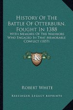 History Of The Battle Of Otterburn, Fought In 1388: With Memoirs Of The Warriors Who Engaged In That Memorable Conflict (1857)