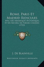 Rome, Paris Et Madrid Ridicules: Avec Des Remarques Historiques, Et Un Recueil De Poesies Choisies (1713)