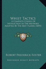 Whist Tactics: A Complete Course Of Instruction In The Methods Adopted By The Best Players (1895)