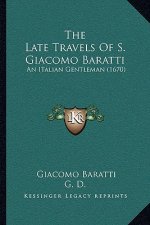 The Late Travels Of S. Giacomo Baratti: An Italian Gentleman (1670)