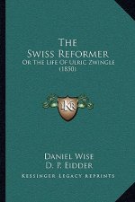 The Swiss Reformer: Or The Life Of Ulric Zwingle (1850)