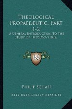 Theological Propaedeutic, Part 1-2: A General Introduction To The Study Of Theology (1892)