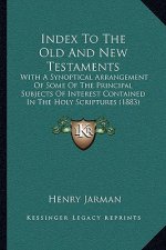 Index To The Old And New Testaments: With A Synoptical Arrangement Of Some Of The Principal Subjects Of Interest Contained In The Holy Scriptures (188