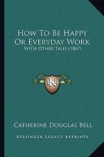 How To Be Happy Or Everyday Work: With Other Tales (1867)