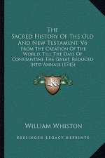 The Sacred History Of The Old And New Testament V6: From The Creation Of The World, Till The Days Of Constantine The Great, Reduced Into Annals (1745)