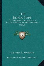 The Black Pope: Or The Jesuits' Conspiracy Against American Institutions (1892)