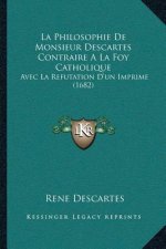 La Philosophie De Monsieur Descartes Contraire A La Foy Catholique: Avec La Refutation D'un Imprime (1682)