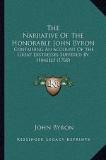 The Narrative Of The Honorable John Byron: Containing An Account Of The Great Distresses Suffered By Himself (1768)