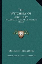 The Witchery Of Archery: A Complete Manual Of Archery (1878)