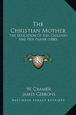 The Christian Mother: The Education Of Her Children And Her Prayer (1880)