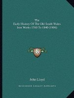 The Early History Of The Old South Wales Iron Works 1760 To 1840 (1906)