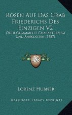 Rosen Auf Das Grab Friederichs Des Einzigen V2: Oder Gesammelte Charakterzuge Und Anekdoten (1787)