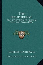 The Wanderer V1: Or A Collection Of Original Tales And Essays (1803)