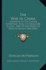 The War In China: Narrative Of The Chinese Expedition, From Its Formation In April, 1840, To The Treaty Of Peace In August, 1842 (1843)