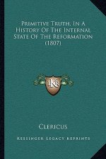 Primitive Truth, In A History Of The Internal State Of The Reformation (1807)