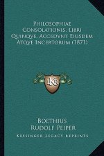 Philosophiae Consolationis, Libri Quinqve, Accedvnt Eiusdem Atqve Incertorum (1871)