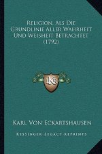 Religion, Als Die Grundlinie Aller Wahrheit Und Weisheit Betrachtet (1792)