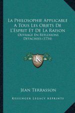 La Philosophie Applicable A Tous Les Objets De L'Esprit Et De La Raison: Ouvrage En Reflexions Detachees (1754)
