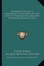 Preservatif Contre Le Changement De Religion Ou Idee Juste Et Verritable De La Religion Catholique Romaine (1681)