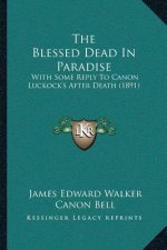 The Blessed Dead In Paradise: With Some Reply To Canon Luckock's After Death (1891)