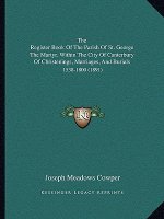 The Register Book Of The Parish Of St. George The Martyr, Within The City Of Canterbury Of Christenings, Marriages, And Burials: 1538-1800 (1891)