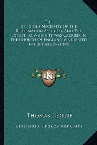 The Religious Necessity Of The Reformation Asserted, And The Extent To Which It Was Carried In The Church Of England Vindicated: In Eight Sermons (182