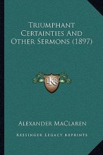 Triumphant Certainties And Other Sermons (1897)