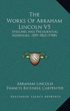 The Works Of Abraham Lincoln V5: Speeches And Presidential Addresses, 1859-1865 (1908)