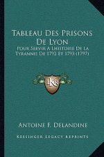 Tableau Des Prisons de Lyon: Pour Servir a Lhistoire de La Tyrannie de 1792 Et 1793 (1797)