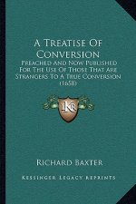 A Treatise Of Conversion: Preached And Now Published For The Use Of Those That Are Strangers To A True Conversion (1658)
