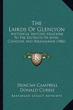 The Lairds Of Glenlyon: Historical Sketches Relations To The Districts Of Appin, Glenlyon, And Breadalbane (1886)