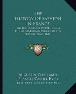 The History Of Fashion In France: Or The Dress Of Women From The Gallo-Roman Period To The Present Time (1882)