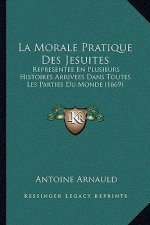 La Morale Pratique Des Jesuites: Representee En Plusieurs Histoires Arrivees Dans Toutes Les Parties Du Monde (1669)