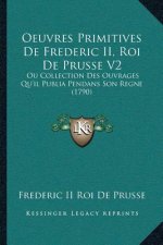 Oeuvres Primitives De Frederic II, Roi De Prusse V2: Ou Collection Des Ouvrages Qu'il Publia Pendans Son Regne (1790)