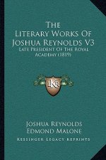 The Literary Works Of Joshua Reynolds V3: Late President Of The Royal Academy (1819)
