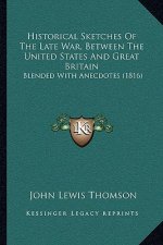 Historical Sketches Of The Late War, Between The United States And Great Britain: Blended With Anecdotes (1816)